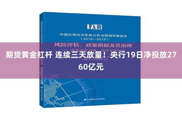 期货黄金杠杆 连续三天放量！央行19日净投放2760亿元