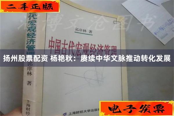 扬州股票配资 杨艳秋：赓续中华文脉推动转化发展