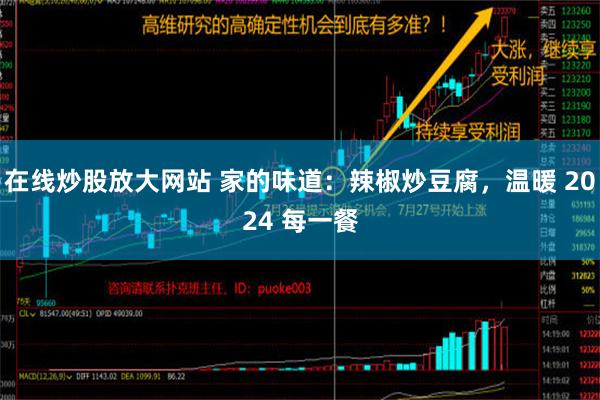 在线炒股放大网站 家的味道：辣椒炒豆腐，温暖 2024 每一餐