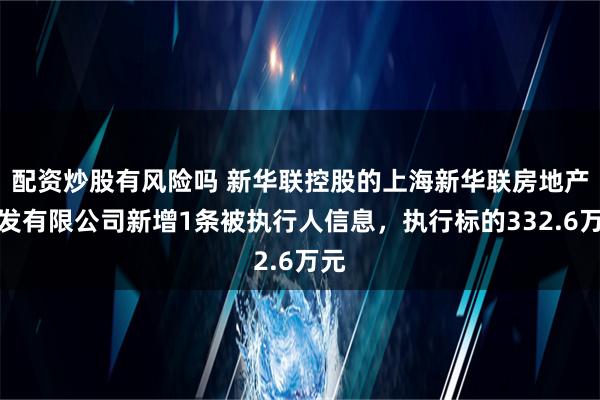 配资炒股有风险吗 新华联控股的上海新华联房地产开发有限公司新增1条被执行人信息，执行标的332.6万元