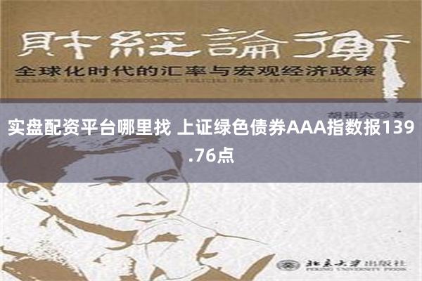 实盘配资平台哪里找 上证绿色债券AAA指数报139.76点