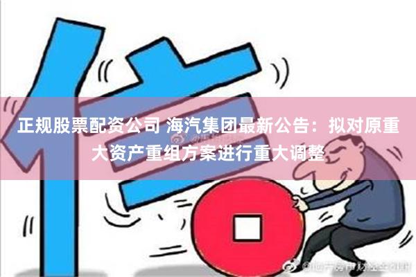 正规股票配资公司 海汽集团最新公告：拟对原重大资产重组方案进行重大调整