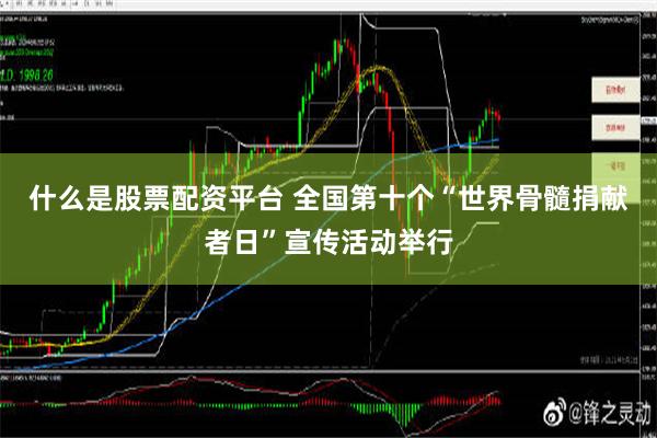 什么是股票配资平台 全国第十个“世界骨髓捐献者日”宣传活动举行