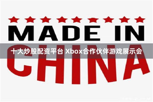 十大炒股配资平台 Xbox合作伙伴游戏展示会