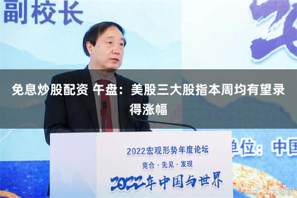 免息炒股配资 午盘：美股三大股指本周均有望录得涨幅