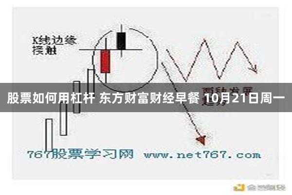 股票如何用杠杆 东方财富财经早餐 10月21日周一