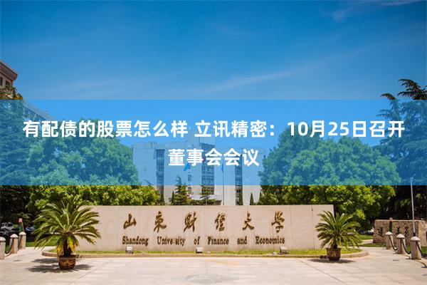 有配债的股票怎么样 立讯精密：10月25日召开董事会会议