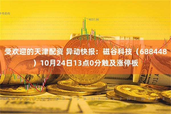 受欢迎的天津配资 异动快报：磁谷科技（688448）10月24日13点0分触及涨停板