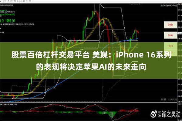 股票百倍杠杆交易平台 美媒：iPhone 16系列的表现将决定苹果AI的未来走向