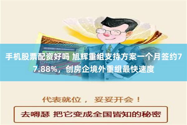 手机股票配资好吗 旭辉重组支持方案一个月签约77.88%，创房企境外重组最快速度