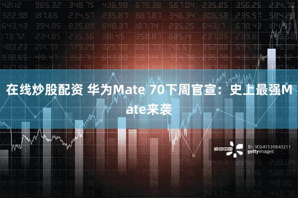 在线炒股配资 华为Mate 70下周官宣：史上最强Mate来袭