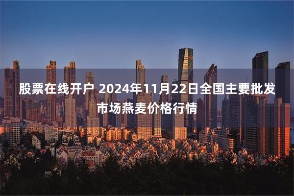 股票在线开户 2024年11月22日全国主要批发市场燕麦价格行情