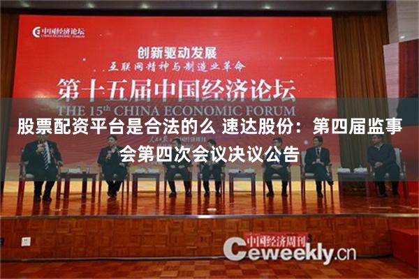 股票配资平台是合法的么 速达股份：第四届监事会第四次会议决议公告