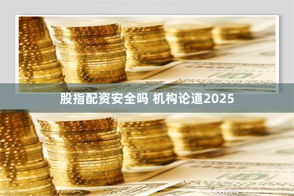 股指配资安全吗 机构论道2025