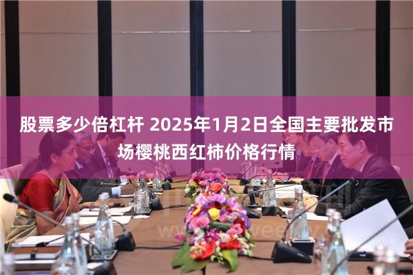 股票多少倍杠杆 2025年1月2日全国主要批发市场樱桃西红柿价格行情