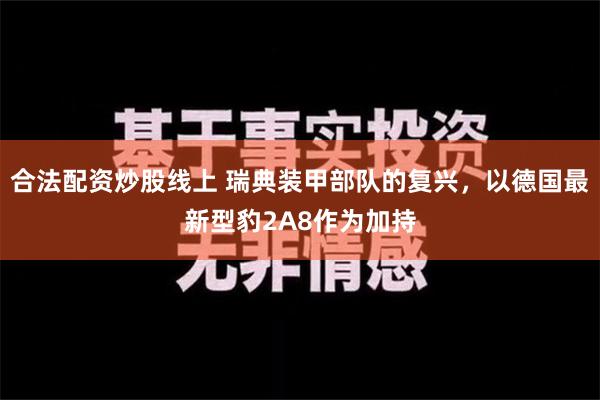 合法配资炒股线上 瑞典装甲部队的复兴，以德国最新型豹2A8作为加持