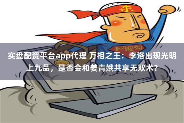 实盘配资平台app代理 万相之王：李洛出现光明上九品，是否会和姜青娥共享无双术？