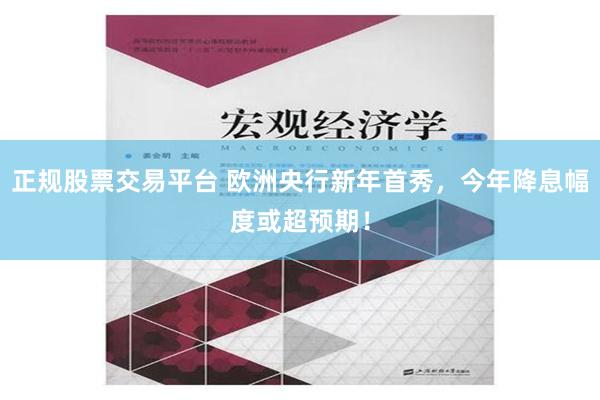 正规股票交易平台 欧洲央行新年首秀，今年降息幅度或超预期！