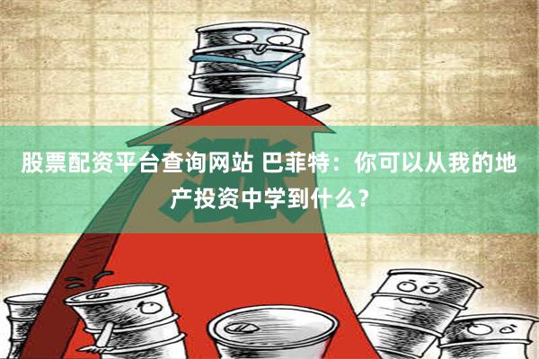 股票配资平台查询网站 巴菲特：你可以从我的地产投资中学到什么？